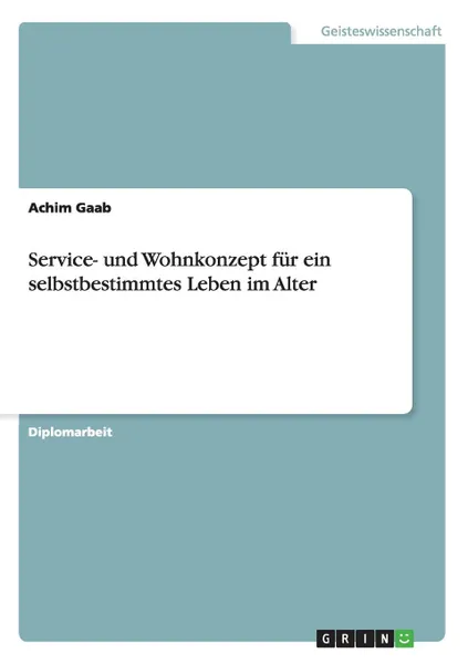 Обложка книги Service- und Wohnkonzept fur ein selbstbestimmtes Leben im Alter, Achim Gaab