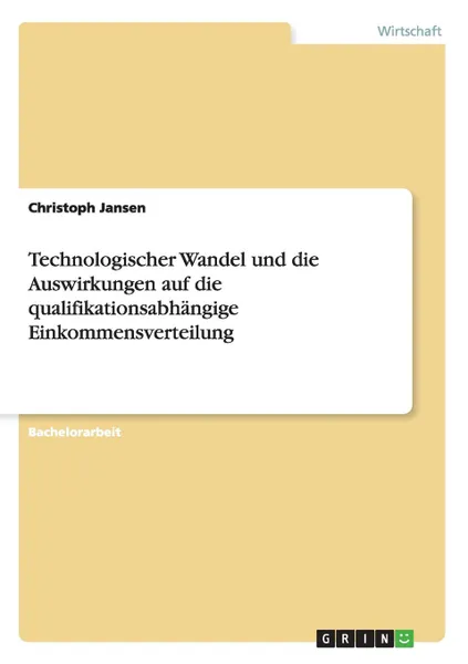 Обложка книги Technologischer Wandel und die Auswirkungen auf die qualifikationsabhangige Einkommensverteilung, Christoph Jansen