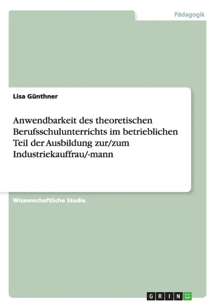 Обложка книги Anwendbarkeit des theoretischen Berufsschulunterrichts im betrieblichen Teil der Ausbildung zur/zum Industriekauffrau/-mann, Lisa Günthner