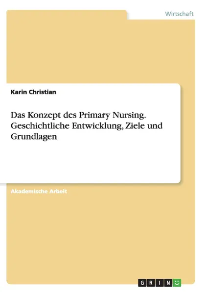 Обложка книги Das Konzept des Primary Nursing. Geschichtliche Entwicklung, Ziele und Grundlagen, Karin Christian