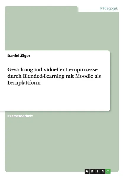 Обложка книги Gestaltung individueller Lernprozesse durch Blended-Learning mit Moodle als Lernplattform, Daniel Jäger