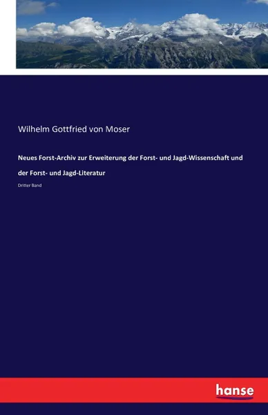 Обложка книги Neues Forst-Archiv zur Erweiterung der Forst- und Jagd-Wissenschaft und der Forst- und Jagd-Literatur, Wilhelm Gottfried von Moser