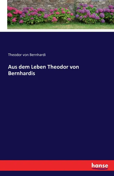 Обложка книги Aus dem Leben Theodor von Bernhardis, Theodor von Bernhardi