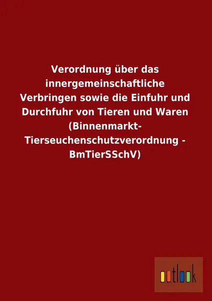 Обложка книги Verordnung Uber Das Innergemeinschaftliche Verbringen Sowie Die Einfuhr Und Durchfuhr Von Tieren Und Waren (Binnenmarkt- Tierseuchenschutzverordnung -, Ohne Autor