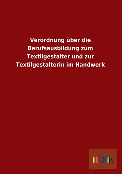 Обложка книги Verordnung Uber Die Berufsausbildung Zum Textilgestalter Und Zur Textilgestalterin Im Handwerk, Ohne Autor