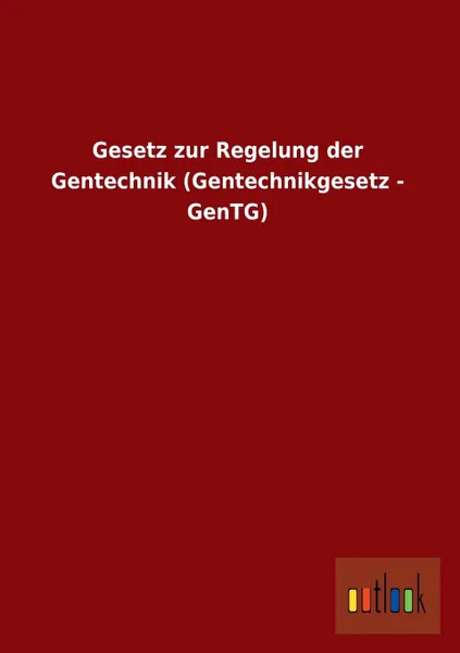 Обложка книги Gesetz Zur Regelung Der Gentechnik (Gentechnikgesetz - Gentg), Ohne Autor