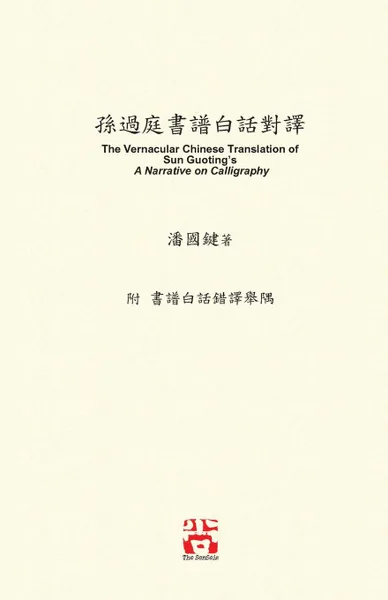 Обложка книги .......... The Vernacular Chinese Translation of Sun Guoting.s  A Narrative on Calligraphy, 國鍵 潘, Kwok Kin Poon