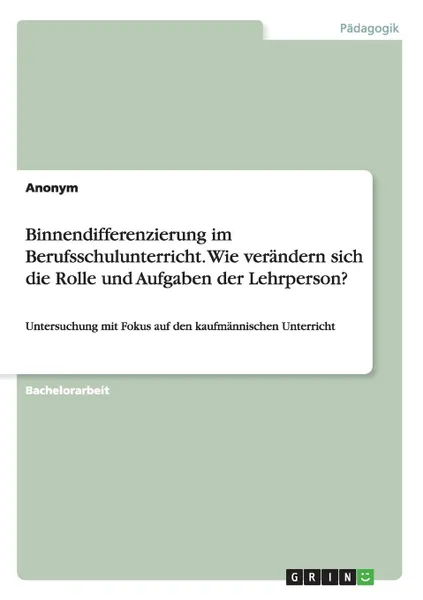 Обложка книги Binnendifferenzierung im Berufsschulunterricht. Wie verandern sich die Rolle und Aufgaben der Lehrperson., Неустановленный автор