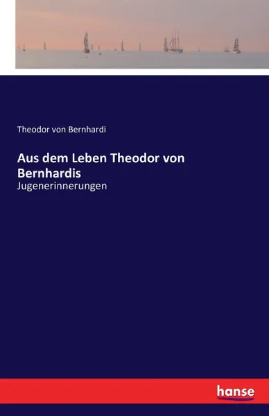 Обложка книги Aus dem Leben Theodor von Bernhardis, Theodor von Bernhardi