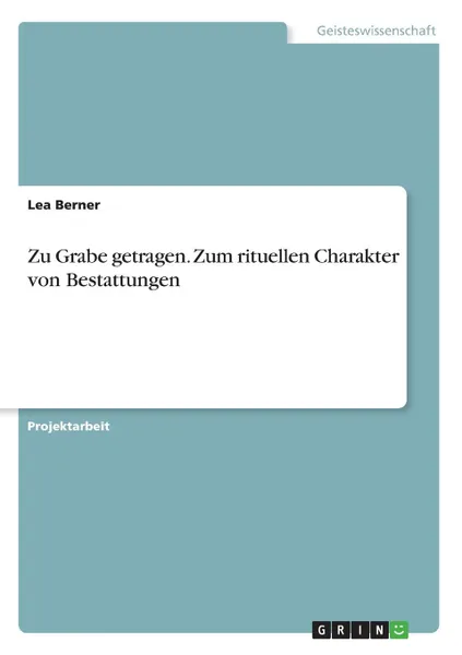 Обложка книги Zu Grabe getragen. Zum rituellen Charakter von Bestattungen, Lea Berner