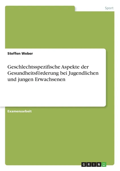 Обложка книги Geschlechtsspezifische Aspekte der Gesundheitsforderung bei  Jugendlichen und jungen Erwachsenen, Steffen Weber