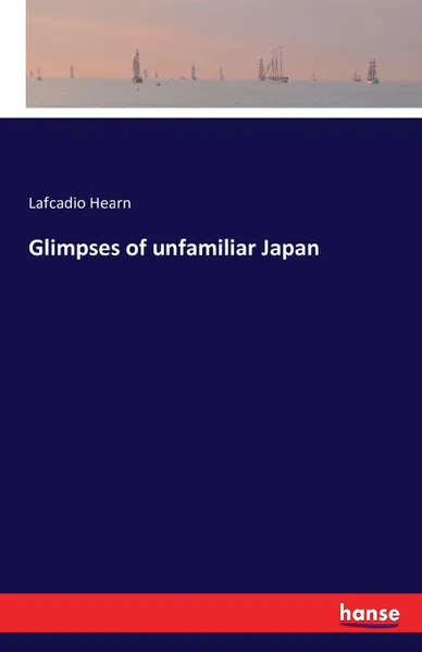 Обложка книги Glimpses of unfamiliar Japan, Lafcadio Hearn