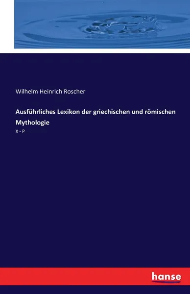 Обложка книги Ausfuhrliches Lexikon der griechischen und romischen Mythologie, Wilhelm Heinrich Roscher