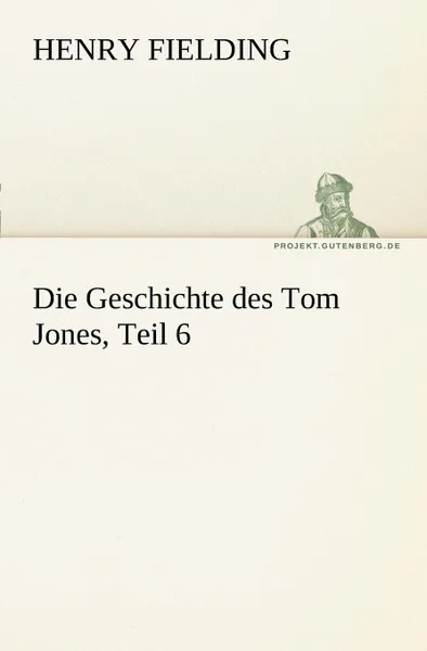 Обложка книги Die Geschichte Des Tom Jones, Teil 6, Henry Fielding