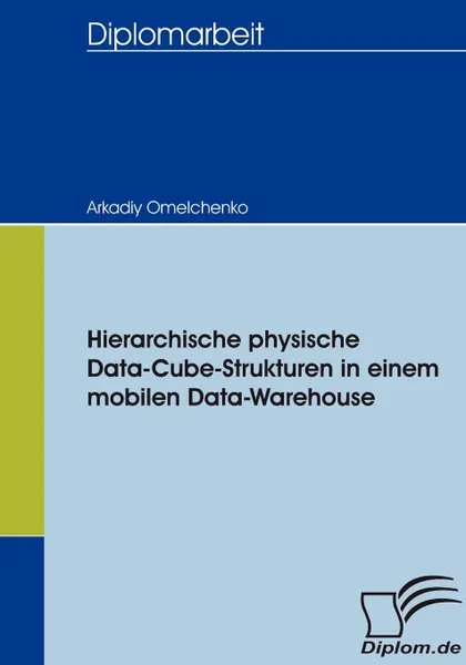 Обложка книги Hierarchische physische Data-Cube-Strukturen in einem mobilen Data-Warehouse, Arkadiy Omelchenko