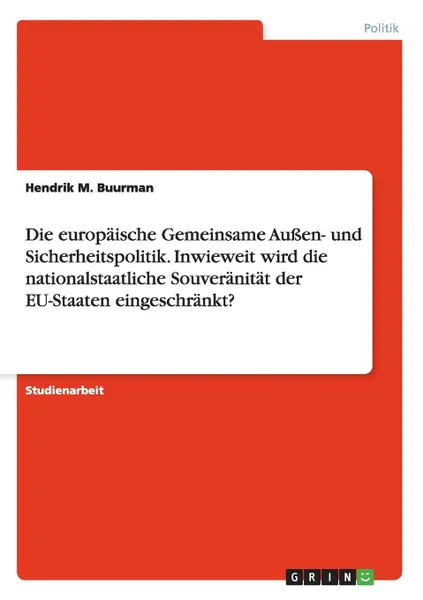 Обложка книги Die europaische Gemeinsame Aussen- und Sicherheitspolitik. Inwieweit wird die nationalstaatliche Souveranitat der EU-Staaten eingeschrankt., Hendrik M. Buurman