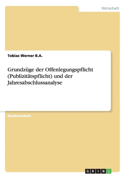 Обложка книги Grundzuge der Offenlegungspflicht (Publizitatspflicht) und der Jahresabschlussanalyse, Tobias Werner B.A.