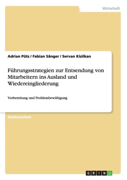 Обложка книги Fuhrungsstrategien zur Entsendung von Mitarbeitern ins Ausland und Wiedereingliederung, Adrian Pütz, Fabian Sänger, Servan Kizilkan