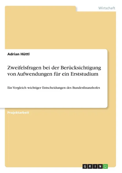 Обложка книги Zweifelsfragen bei der Berucksichtigung von Aufwendungen fur ein Erststudium, Adrian Hüttl