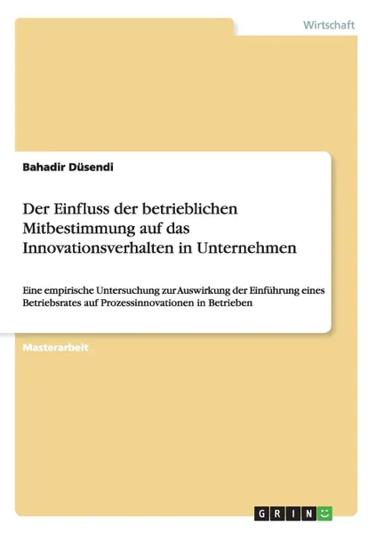 Обложка книги Der Einfluss der betrieblichen Mitbestimmung auf das Innovationsverhalten in Unternehmen, Bahadir Düsendi