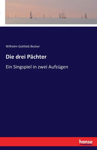 Обложка книги Die drei Pachter, Wilhelm Gottlieb Becker