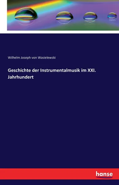 Обложка книги Geschichte der Instrumentalmusik im XXI. Jahrhundert, Wilhelm Joseph von Wasielewski