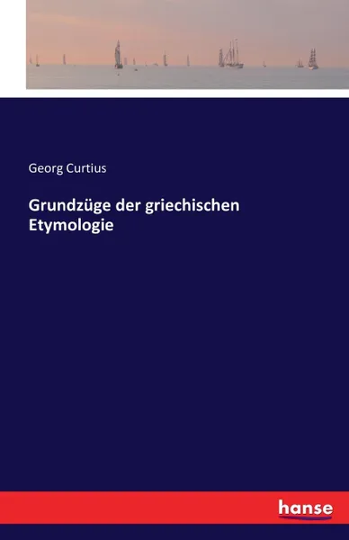 Обложка книги Grundzuge der griechischen Etymologie, Georg Curtius