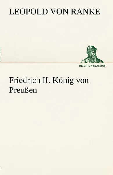 Обложка книги Friedrich II. Konig Von Preussen, Leopold Von Ranke