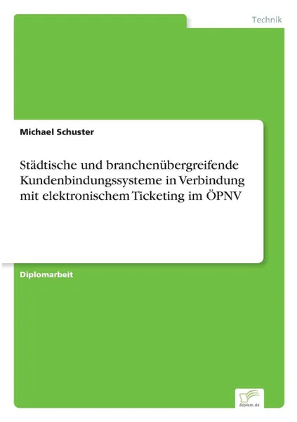 Обложка книги Stadtische und branchenubergreifende Kundenbindungssysteme in Verbindung mit elektronischem Ticketing im OPNV, Michael Schuster