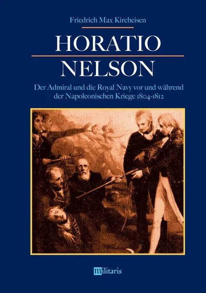 Обложка книги Horatio Nelson. Der Admiral und die Royal Navy vor und wahrend der Napoleonischen Kriege 1804-1812, Friedrich Max Kircheisen