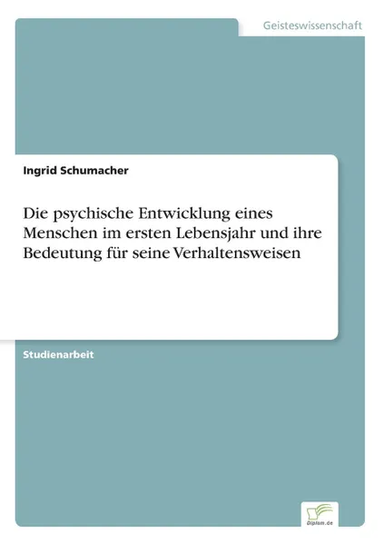 Обложка книги Die psychische Entwicklung eines Menschen im ersten Lebensjahr und ihre Bedeutung fur seine Verhaltensweisen, Ingrid Schumacher