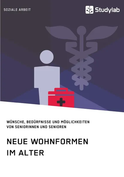 Обложка книги Neue Wohnformen im Alter. Wunsche, Bedurfnisse und Moglichkeiten von Seniorinnen und Senioren, Неустановленный автор