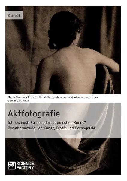 Обложка книги Aktfotografie. Ist das noch Porno, oder ist es schon Kunst, Ulrich Goetz, Maria Theresia Bitterli, Jessica Labbadia