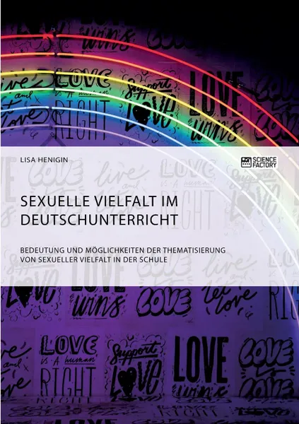 Обложка книги Sexuelle Vielfalt im Deutschunterricht. Bedeutung und Moglichkeiten der Thematisierung von sexueller Vielfalt in der Schule, Lisa Henigin