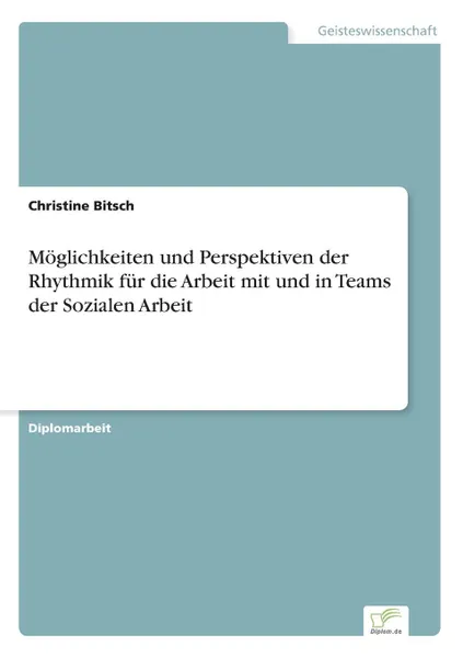 Обложка книги Moglichkeiten und Perspektiven der Rhythmik fur die Arbeit mit und in Teams der Sozialen Arbeit, Christine Bitsch