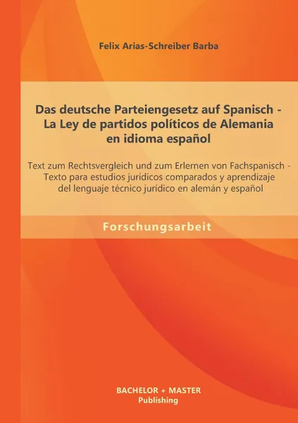 Обложка книги Das deutsche Parteiengesetz auf Spanisch (La Ley de partidos politicos de Alemania en idioma espanol). Text zum Rechtsvergleich und zum Erlernen von Fachspanisch, Felix Arias-Schreiber Barba