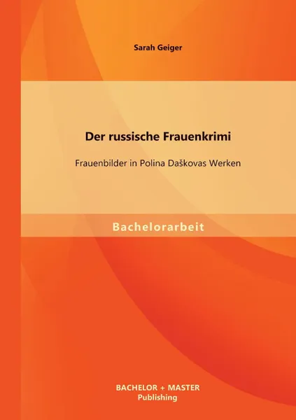 Обложка книги Der russische Frauenkrimi. Frauenbilder in Polina Daskovas Werken, Sarah Geiger