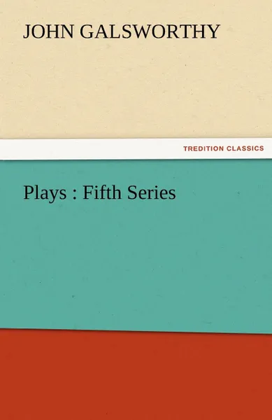 Обложка книги Plays. Fifth Series, John Sir Galsworthy