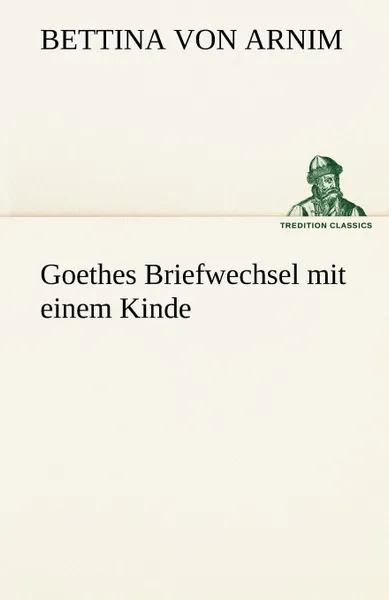 Обложка книги Goethes Briefwechsel Mit Einem Kinde, Bettina Von Arnim