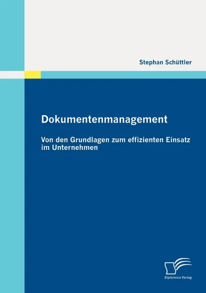 Обложка книги Dokumentenmanagement. Von den Grundlagen zum effizienten Einsatz im Unternehmen, Stephan Schüttler