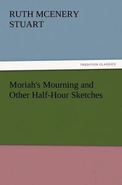 Обложка книги Moriah.s Mourning and Other Half-Hour Sketches, Ruth McEnery Stuart