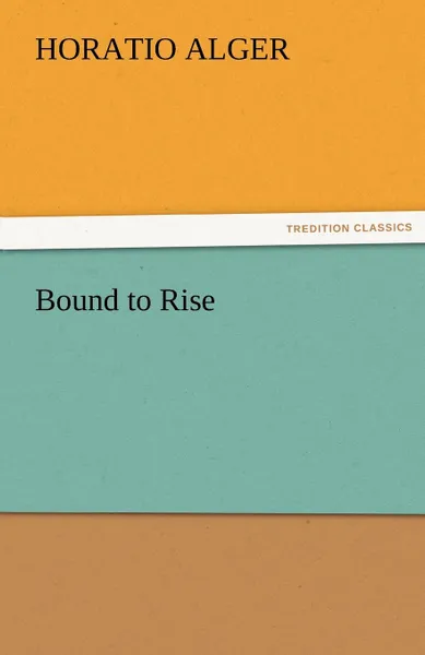 Обложка книги Bound to Rise, Horatio Jr. Alger