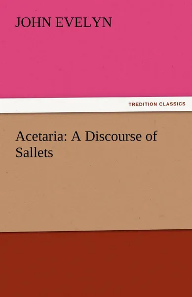 Обложка книги Acetaria. A Discourse of Sallets, John Evelyn