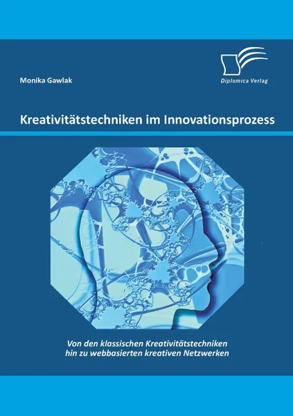 Обложка книги Kreativitatstechniken im Innovationsprozess. Von den klassischen Kreativitatstechniken hin zu webbasierten kreativen Netzwerken, Monika Gawlak
