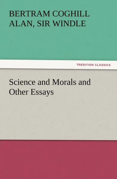 Обложка книги Science and Morals and Other Essays, Sir Bertram Coghill Alan Windle