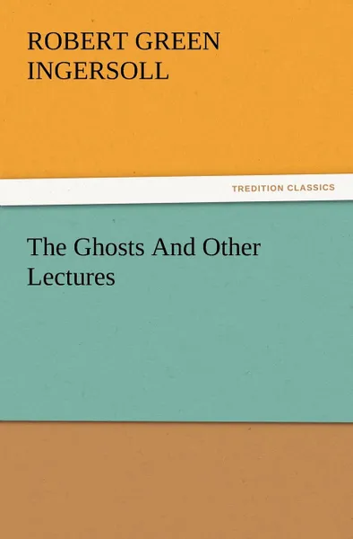 Обложка книги The Ghosts and Other Lectures, Robert Green Ingersoll