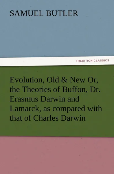 Обложка книги Evolution, Old . New Or, the Theories of Buffon, Dr. Erasmus Darwin and Lamarck, as Compared with That of Charles Darwin, Samuel Butler
