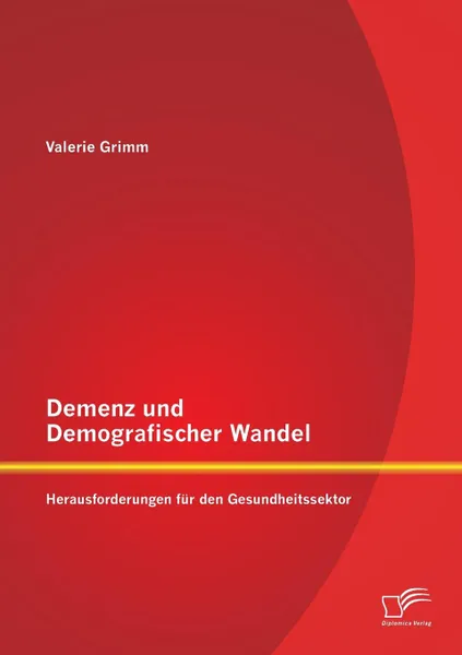 Обложка книги Demenz Und Demografischer Wandel - Herausforderungen Fur Den Gesundheitssektor, Valerie Grimm