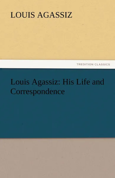 Обложка книги Louis Agassiz. His Life and Correspondence, Louis Agassiz