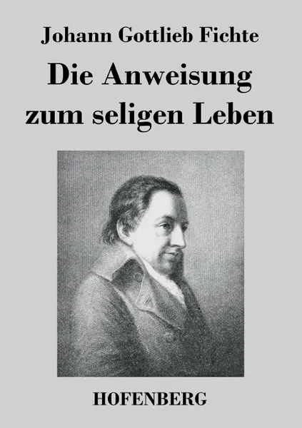 Обложка книги Die Anweisung zum seligen Leben, Johann Gottlieb Fichte